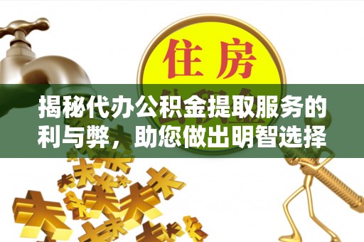呼伦贝尔揭秘代办公积金提取服务的利与弊，助您做出明智选择