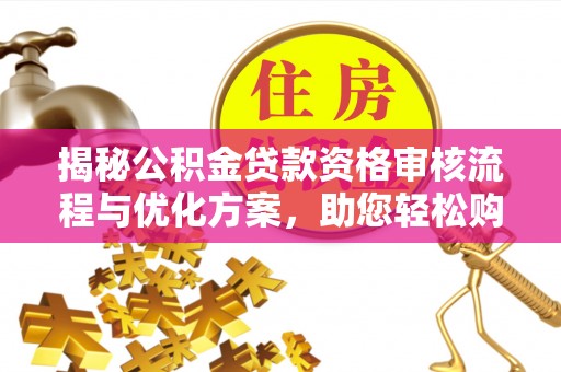 呼伦贝尔揭秘公积金贷款资格审核流程与优化方案，助您轻松购房