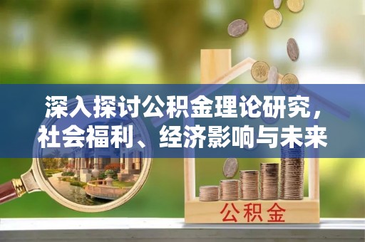 呼伦贝尔深入探讨公积金理论研究，社会福利、经济影响与未来展望