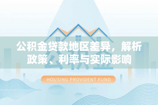 呼伦贝尔公积金贷款地区差异，解析政策、利率与实际影响