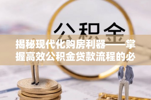 呼伦贝尔揭秘现代化购房利器——掌握高效公积金贷款流程的必备指南