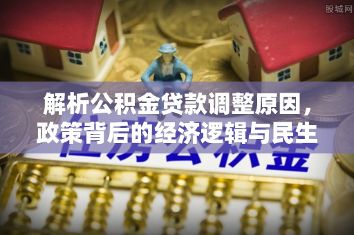 呼伦贝尔解析公积金贷款调整原因，政策背后的经济逻辑与民生影响