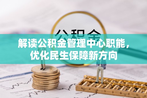 呼伦贝尔解读公积金管理中心职能，优化民生保障新方向