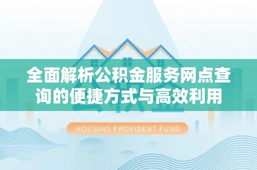 呼伦贝尔全面解析公积金服务网点查询的便捷方式与高效利用