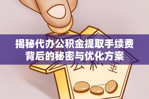 呼伦贝尔揭秘代办公积金提取手续费背后的秘密与优化方案