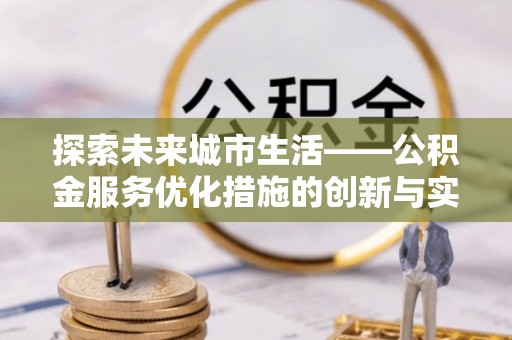 呼伦贝尔探索未来城市生活——公积金服务优化措施的创新与实践