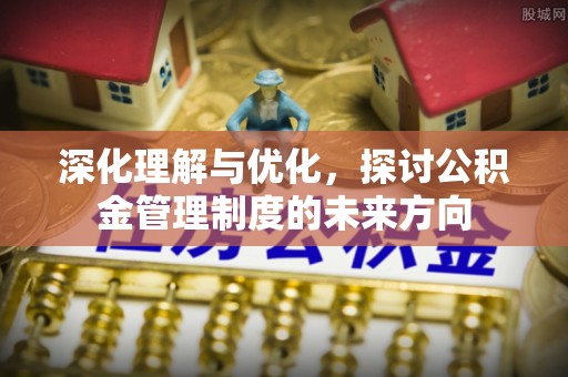 呼伦贝尔深化理解与优化，探讨公积金管理制度的未来方向