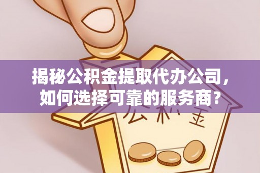 呼伦贝尔揭秘公积金提取代办公司，如何选择可靠的服务商？