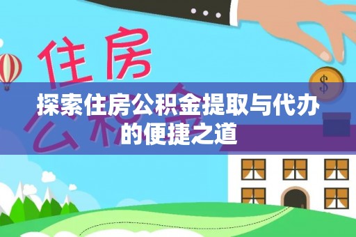 呼伦贝尔探索住房公积金提取与代办的便捷之道