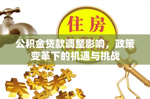 呼伦贝尔公积金贷款调整影响，政策变革下的机遇与挑战