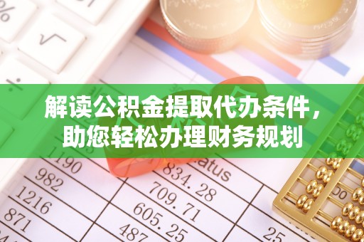 呼伦贝尔解读公积金提取代办条件，助您轻松办理财务规划