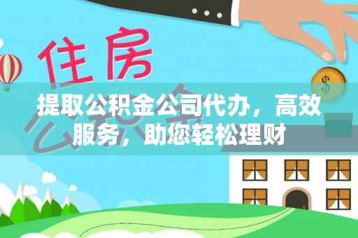 呼伦贝尔提取公积金公司代办，高效服务，助您轻松理财
