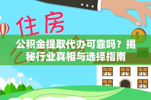呼伦贝尔公积金提取代办可靠吗？揭秘行业真相与选择指南