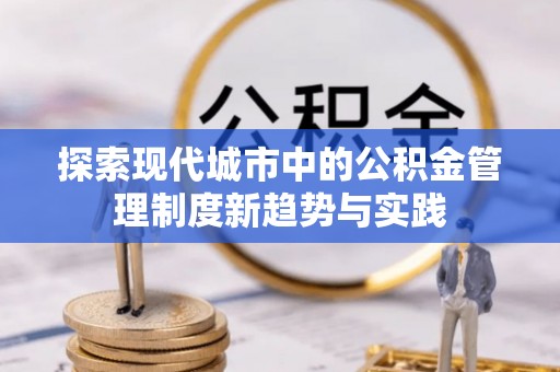 呼伦贝尔探索现代城市中的公积金管理制度新趋势与实践