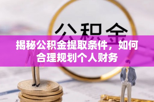 呼伦贝尔揭秘公积金提取条件，如何合理规划个人财务