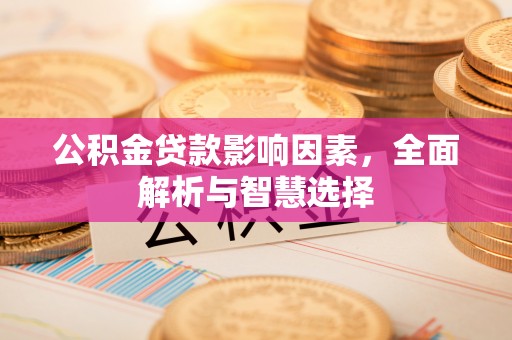 呼伦贝尔公积金贷款影响因素，全面解析与智慧选择