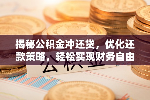 呼伦贝尔揭秘公积金冲还贷，优化还款策略，轻松实现财务自由