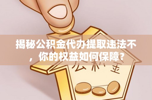 呼伦贝尔揭秘公积金代办提取违法不，你的权益如何保障？